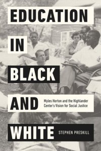 cover of the book Education in Black and White: Myles Horton and the Highlander Center's Vision for Social Justice