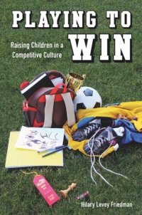 cover of the book Playing to Win: Raising Children in a Competitive Culture