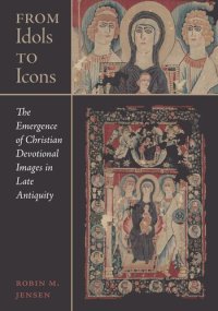 cover of the book From Idols to Icons: The Emergence of Christian Devotional Images in Late Antiquity