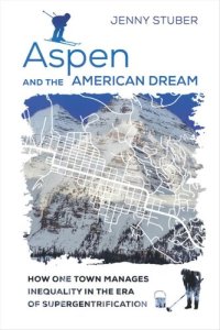 cover of the book Aspen and the American Dream: How One Town Manages Inequality in the Era of Supergentrification