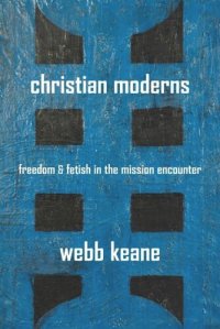 cover of the book Christian Moderns: Freedom and Fetish in the Mission Encounter