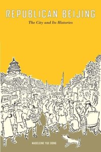 cover of the book Republican Beijing: The City and Its Histories