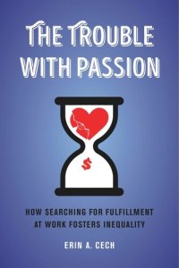 cover of the book The Trouble with Passion: How Searching for Fulfillment at Work Fosters Inequality