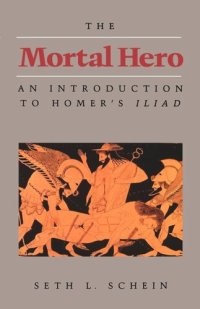 cover of the book The Mortal Hero: An Introduction to Homer's Iliad