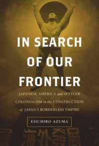 cover of the book In Search of Our Frontier: Japanese America and Settler Colonialism in the Construction of Japan's Borderless Empire