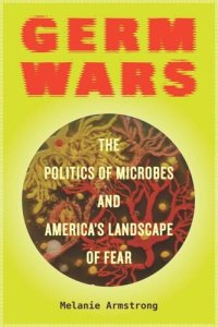 cover of the book Germ Wars: The Politics of Microbes and America's Landscape of Fear