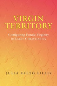 cover of the book Virgin Territory: Configuring Female Virginity in Early Christianity