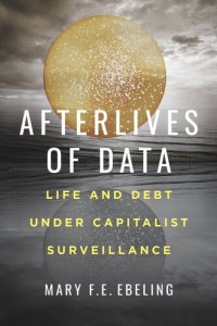 cover of the book Afterlives of Data: Life and Debt under Capitalist Surveillance