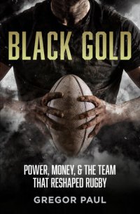 cover of the book Black Gold: Power, Money and the Team that Reshaped Rugby