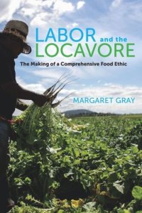 cover of the book Labor and the Locavore: The Making of a Comprehensive Food Ethic