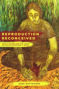 cover of the book Reproduction Reconceived: Family Making and the Limits of Choice after Roe v. Wade