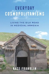 cover of the book Everyday Cosmopolitanisms: Living the Silk Road in Medieval Armenia