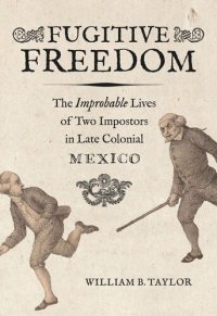 cover of the book Fugitive Freedom: The Improbable Lives of Two Impostors in Late Colonial Mexico