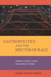 cover of the book Gastropolitics and the Specter of Race: Stories of Capital, Culture, and Coloniality in Peru