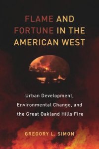 cover of the book Flame and Fortune in the American West: Urban Development, Environmental Change, and the Great Oakland Hills Fire