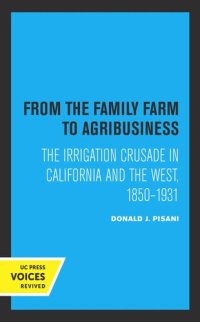 cover of the book From the Family Farm to Agribusiness: The Irrigation Crusade in California and the West, 1850–1931