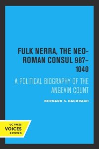 cover of the book Fulk Nerra, the Neo-Roman Consul 987–1040: A Political Biography of the Angevin Count