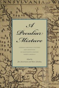 cover of the book A Peculiar Mixture: German-Language Cultures and Identities in Eighteenth-Century North America