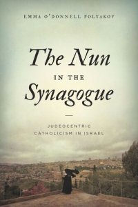 cover of the book The Nun in the Synagogue: Judeocentric Catholicism in Israel