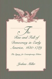 cover of the book The Rise and Fall of Democracy in Early America, 1630–1789: The Legacy for Contemporary Politics