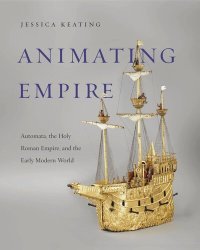 cover of the book Animating Empire: Automata, the Holy Roman Empire, and the Early Modern World