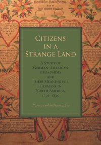 cover of the book Citizens in a Strange Land: A Study of German-American Broadsides and Their Meaning for Germans in North America, 1730–1830