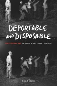 cover of the book Deportable and Disposable: Public Rhetoric and the Making of the “Illegal” Immigrant