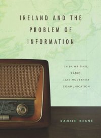 cover of the book Ireland and the Problem of Information: Irish Writing, Radio, Late Modernist Communication