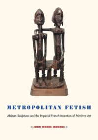 cover of the book Metropolitan Fetish: African Sculpture and the Imperial French Invention of Primitive Art