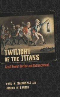 cover of the book Twilight of the Titans: Great Power Decline and Retrenchment