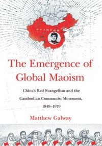 cover of the book The Emergence of Global Maoism: China's Red Evangelism and the Cambodian Communist Movement, 1949–1979