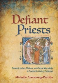 cover of the book Defiant Priests: Domestic Unions, Violence, and Clerical Masculinity in Fourteenth-Century Catalunya