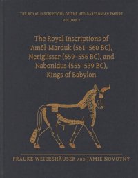 cover of the book The Royal Inscriptions of Amēl-Marduk (561–560 BC), Neriglissar (559–556 BC), and Nabonidus (555–539 BC), Kings of Babylon