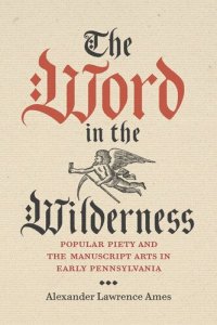 cover of the book The Word in the Wilderness: Popular Piety and the Manuscript Arts in Early Pennsylvania