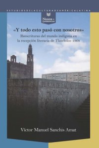 cover of the book “Y todo esto pasó con nosotros”: Reescrituras del mundo indígena en la recepción literaria de Tlatelolco 1968