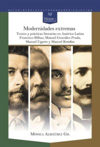 cover of the book Modernidades extremas: textos y prácticas literarias en América Latina. Francisco Bilbao, Manuel González Prada, Manuel Ugarte y Manoel Bomfim