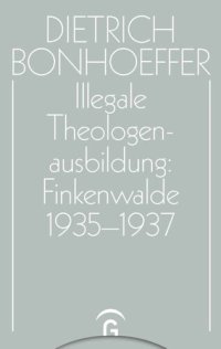 cover of the book Dietrich Bonhoeffer Werke: Band 14 Illegale Theologenausbildung: Finkenwalde 1935-1937