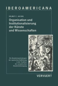 cover of the book Organisation und Institutionalisierung der Künste und Wissenschaften: Die Akademiegründungen der spanischen Aufklärung in der Tradition der europäischen Akademiebewegung