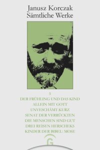 cover of the book Janusz Korczak Sämtliche Werke: Band 5 Der Frühling und das Kind. Allein mit Gott. Unverschämt kurz. Senat der Verrückten. Die Menschen sind gut. Drei Reisen Herscheks. Kinder der Bibel: Mose