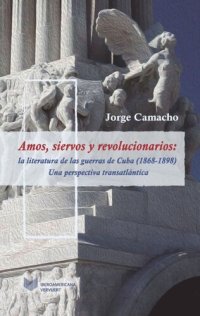 cover of the book Amos, siervos y revolucionarios: la literatura de las guerras de Cuba (1868-1898), una perspectiva transatlántica