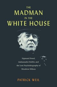 cover of the book The Madman in the White House: Sigmund Freud, Ambassador Bullitt, and the Lost Psychobiography of Woodrow Wilson