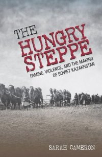 cover of the book The Hungry Steppe: Famine, Violence, and the Making of Soviet Kazakhstan