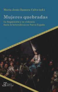 cover of the book Mujeres quebradas: la Inquisición y su violencia hacia la heterodoxia en Nueva España