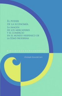 cover of the book El poder de la economía: la imagen de los mercaderes y el comercio en el mundo hispánico de la Edad Moderna