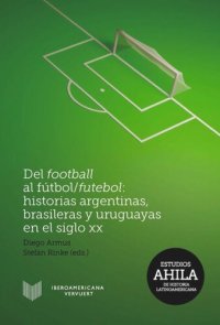 cover of the book Del football al fútbol / futebol: historias argentinas, brasileras y uruguayas en el siglo XX .