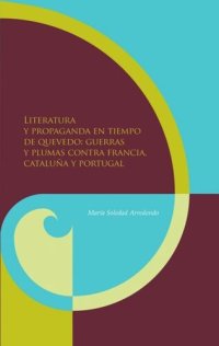 cover of the book Literatura y propaganda en tiempo de Quevedo: guerras y plumas contra Francia, Cataluña y Portugal