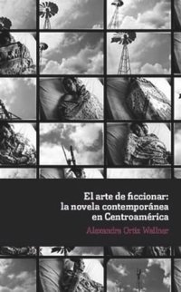 cover of the book El arte de ficcionar: la novela contemporánea en Centroamérica