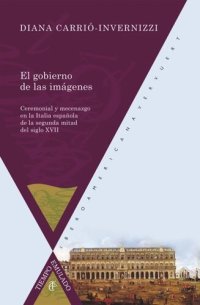 cover of the book El gobierno de las imágenes: Ceremonial y mecenazgo en la Italia española del siglo XVII