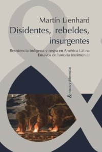 cover of the book Disidentes, rebeldes, insurgentes: Resistencia indígena y negra en América Latina. Ensayos de historia testimonial