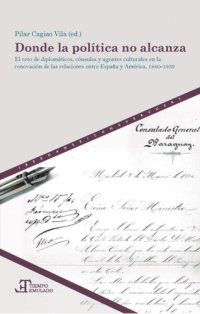 cover of the book Donde la política no alcanza: el reto de diplomáticos, cónsules y agentes culturales en la renovación de las relaciones entre España y América, 1880-1939